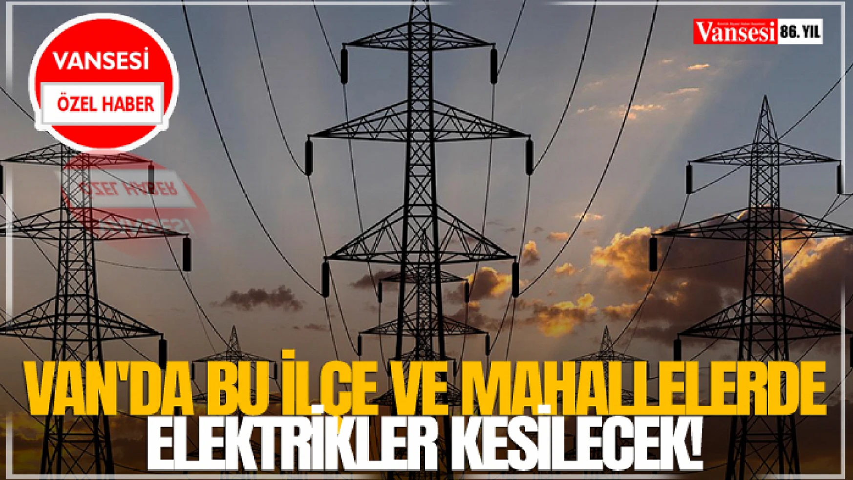 Van da bu ilçe ve mahallelerde elektrikler kesilecek