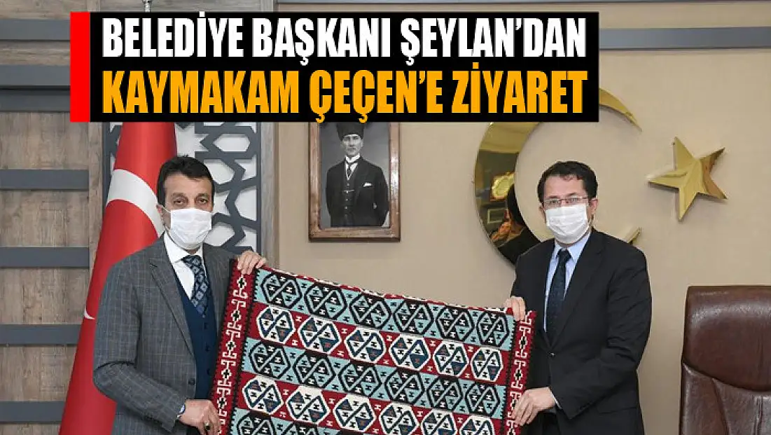 Başkan Şeylan’dan Kaymakam Çeçen’e ziyaret