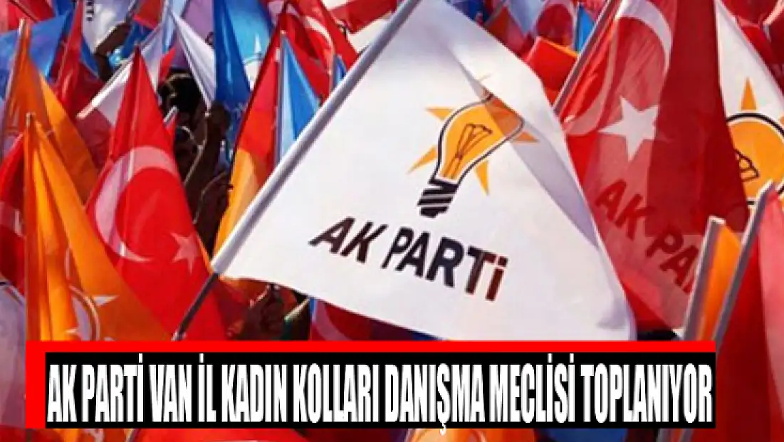 AK Parti Van İl Kadın Kolları danışma meclisi toplanıyor