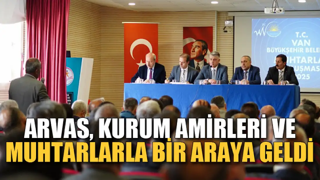 Arvas, kurum amirleri ve muhtarlarla bir araya geldi