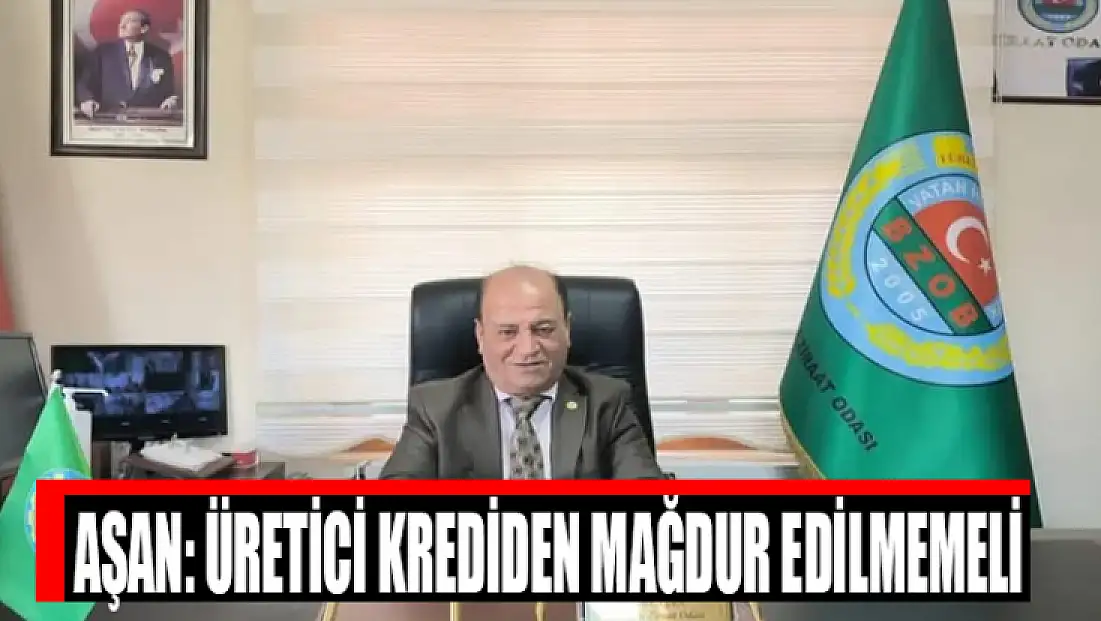 Aşan: Üretici krediden mağdur edilmemeli