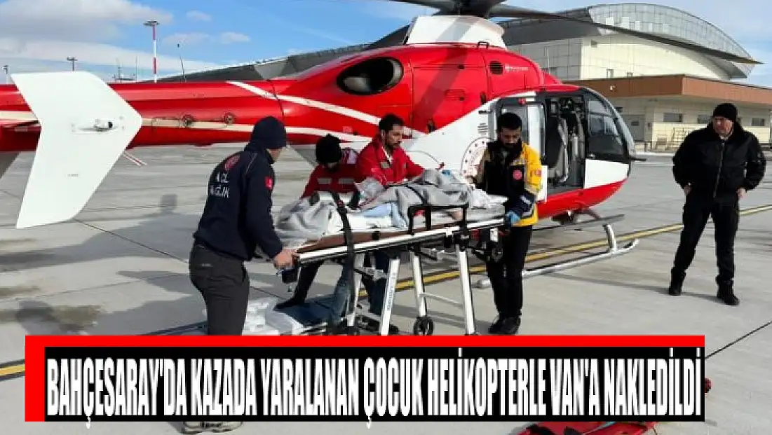 Bahçesaray'da kazada yaralanan çocuk helikopterle Van'a nakledildi