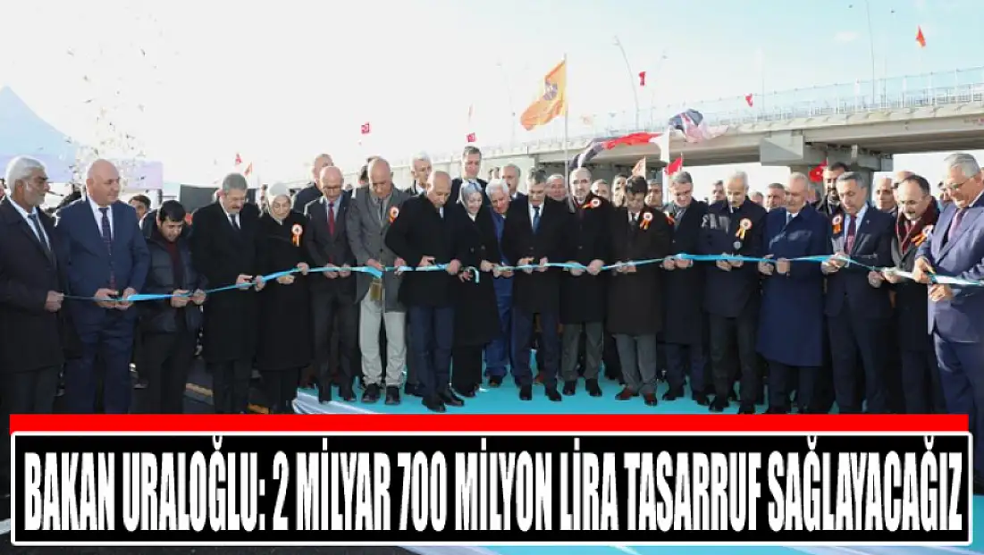 Bakan Uraloğlu: 2 milyar 700 milyon lira tasarruf sağlayacağız