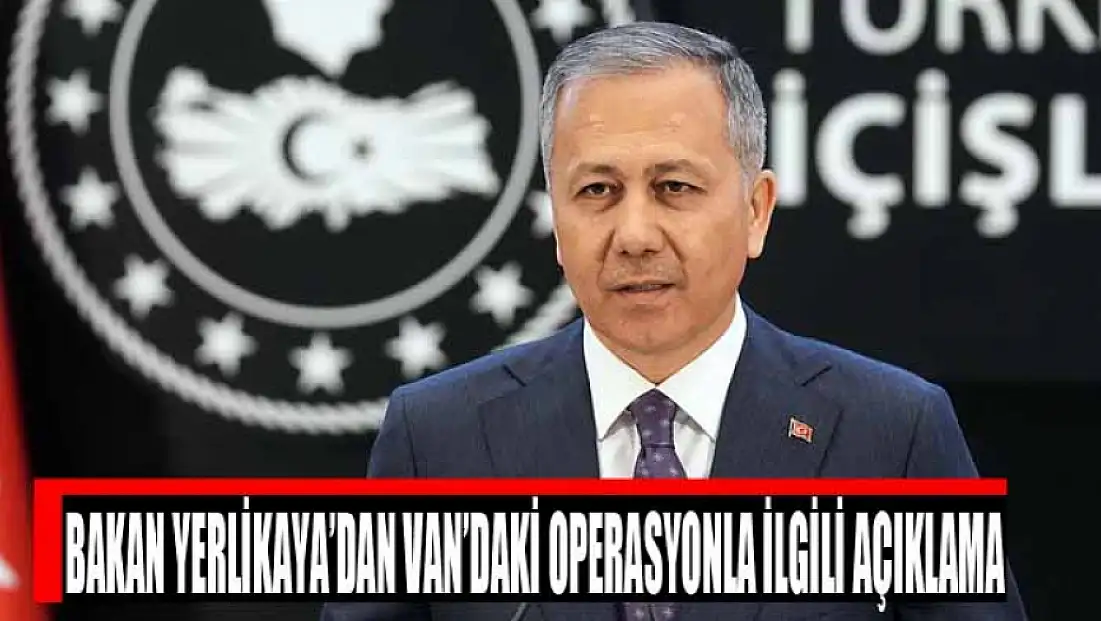 Bakan Yerlikaya’dan Van’daki operasyonla ilgili açıklama