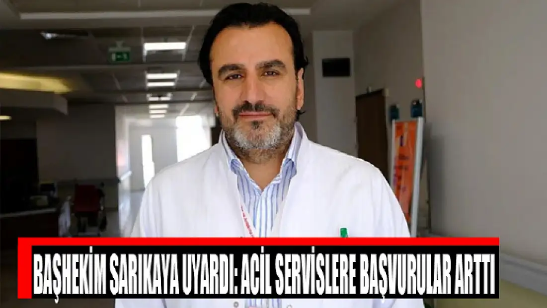 Başhekim Sarıkaya uyardı: Acil servislere başvurular arttı