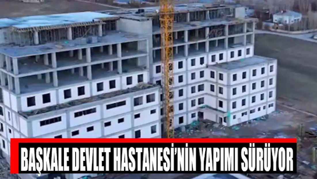 Başkale Devlet Hastanesi’nin yapımı sürüyor