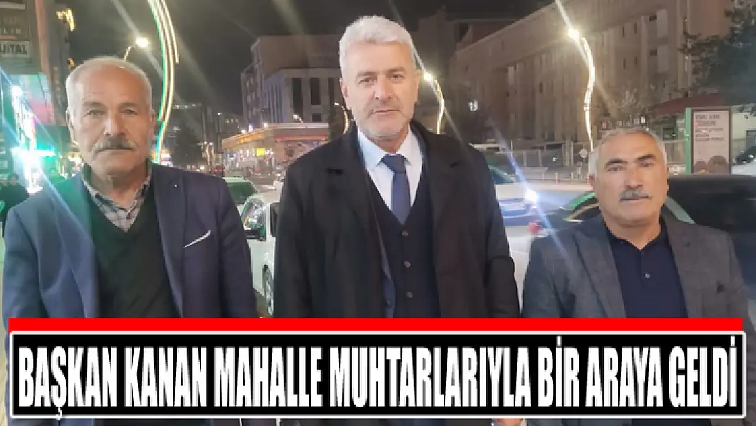 Başkan Kanan mahalle muhtarlarıyla bir araya geldi