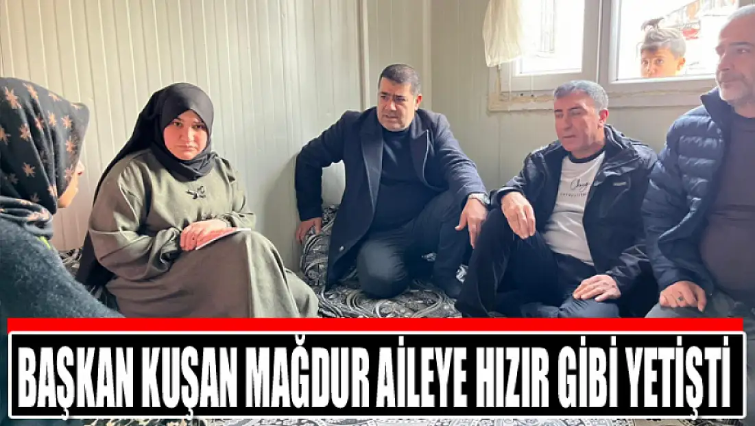 Başkan Kuşan mağdur aileye Hızır gibi yetişti