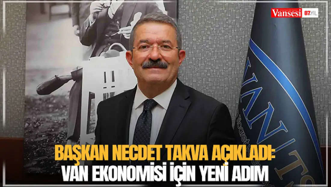 Başkan Necdet Takva açıkladı: Van ekonomisi için yeni adım