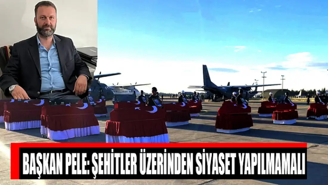 Başkan Pele: Şehitler üzerinden siyaset yapılmamalı