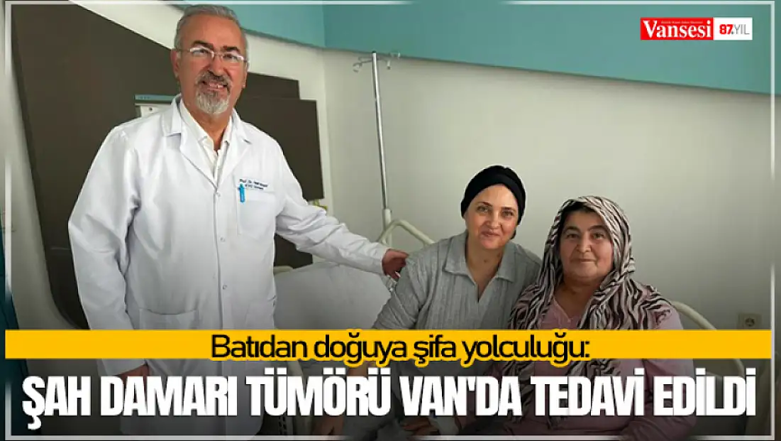 Batıdan doğuya şifa yolculuğu: Şah damarı tümörü Van'da tedavi edildi