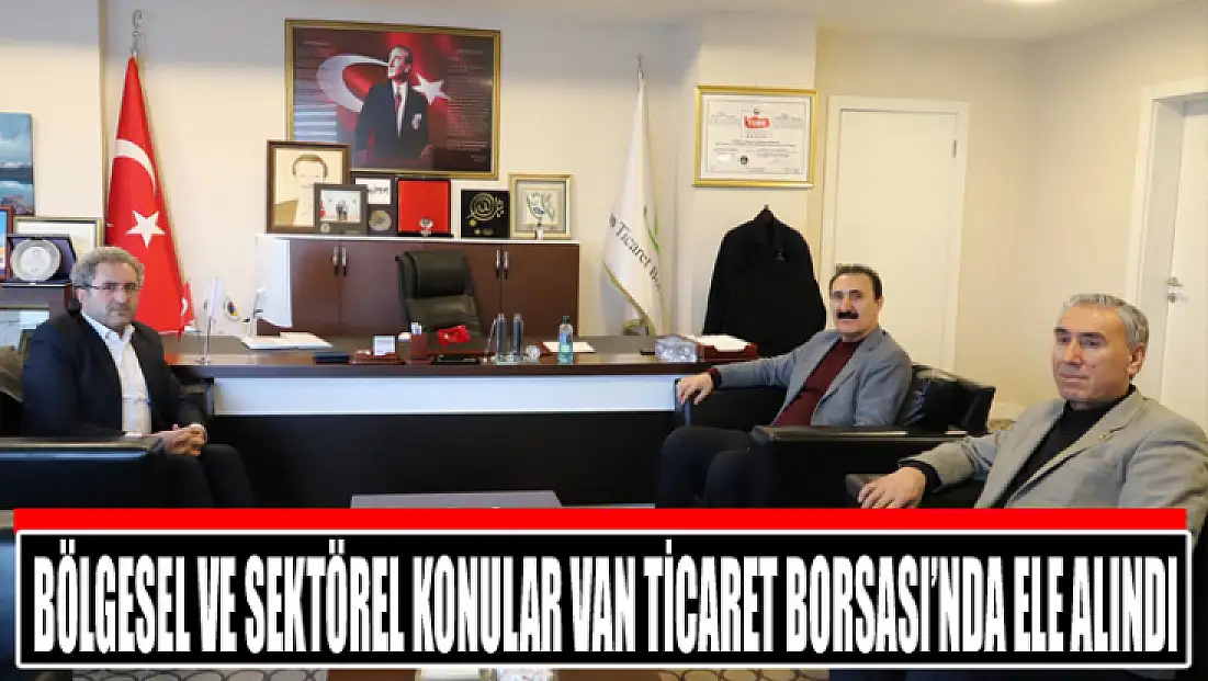 Bölgesel ve sektörel konular Van Ticaret Borsası’nda ele alındı
