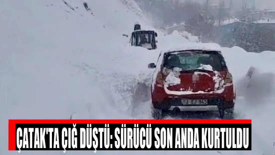 Çatak'ta çığ düştü: Sürücü son anda kurtuldu