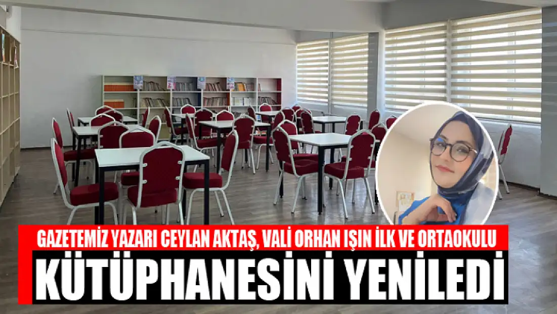 Gazetemiz yazarı Ceylan Aktaş, Vali Orhan Işın İlk Ve Ortaokulu kütüphanesini yeniledi