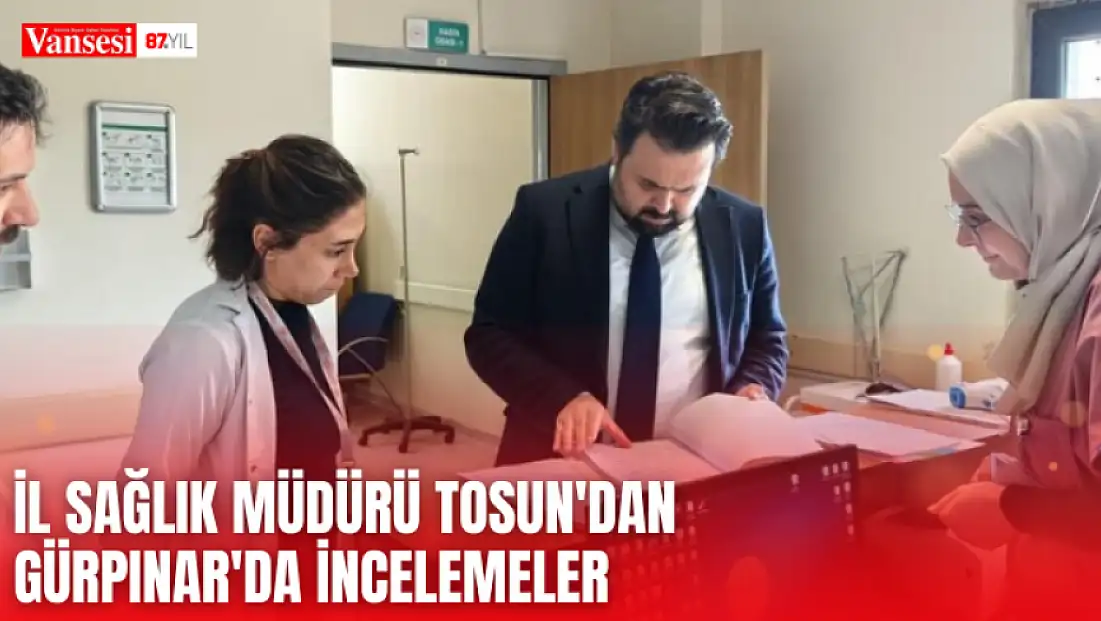 İl Sağlık Müdürü Tosun'dan Gürpınar'da incelemeler