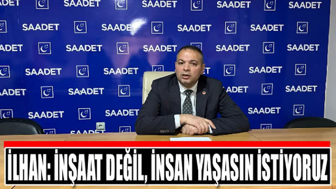 İlhan: İnşaat değil, insan yaşasın istiyoruz