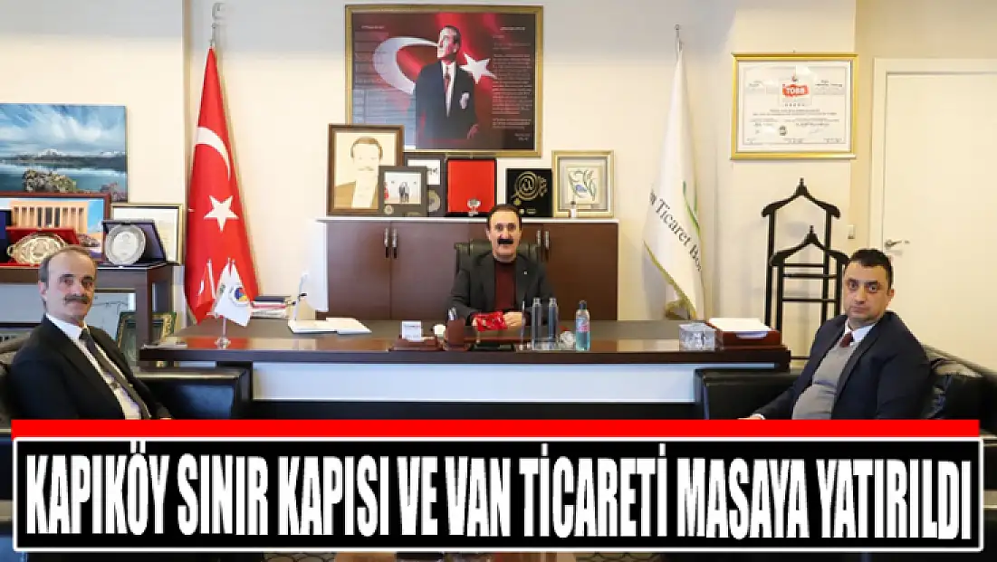 Kapıköy Sınır Kapısı ve Van ticareti masaya yatırıldı