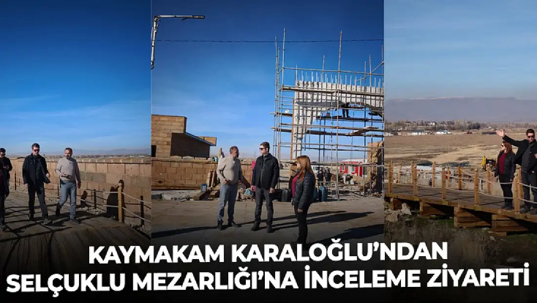 Kaymakam Karaloğlu’ndan Selçuklu Mezarlığı’na inceleme ziyareti