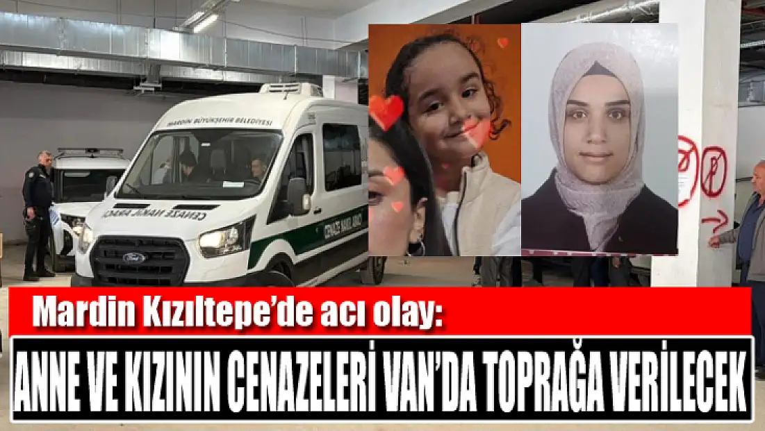 Kızıltepe’de acı olay: Anne ve kızının cenazeleri Van’da toprağa verilecek