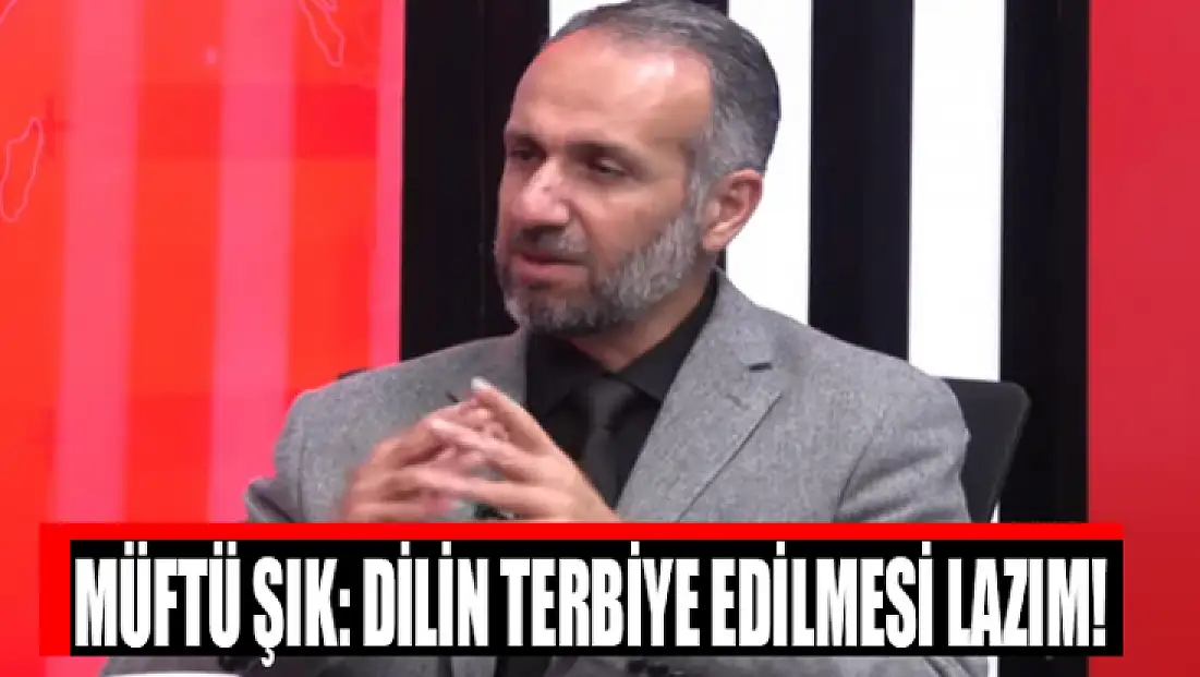 Müftü Şık: Dilin terbiye edilmesi lazım!