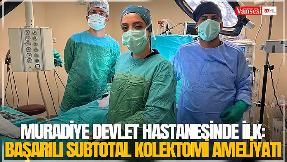 Muradiye Devlet Hastanesinde ilk: Başarılı Subtotal Kolektomi ameliyatı