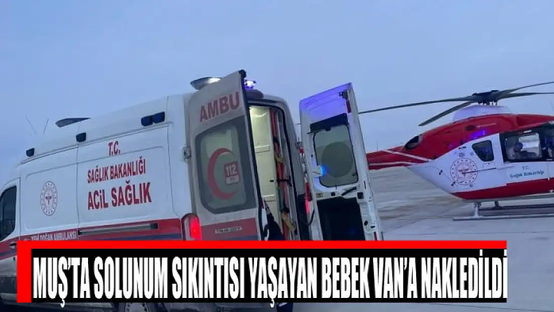 Muş’ta solunum sıkıntısı yaşayan bebek Van’a nakledildi