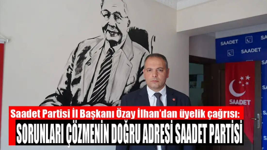 Saadet Partisi İl Başkanı Özay İlhan’dan üyelik çağrısı