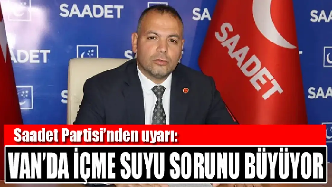 Saadet Partisi’nden uyarı: Van’da içme suyu sorunu büyüyor