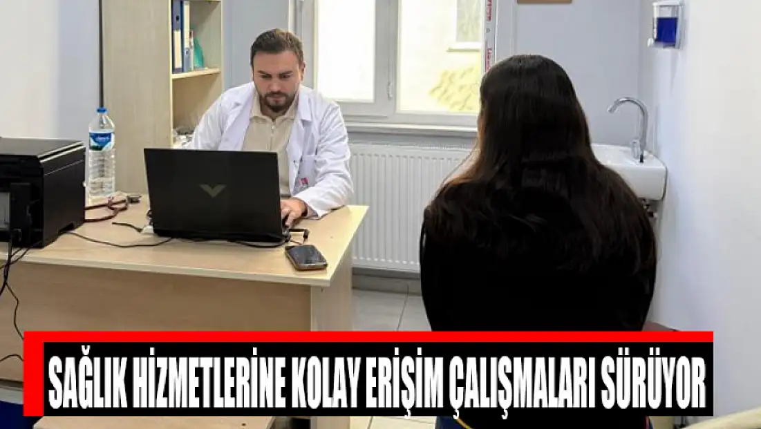 Sağlık hizmetlerine kolay erişim çalışmaları sürüyor