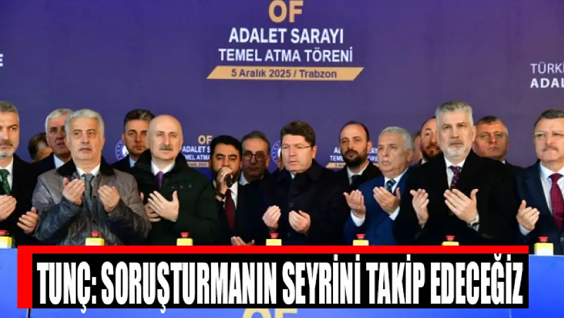 Tunç: Soruşturmanın seyrini takip edeceğiz