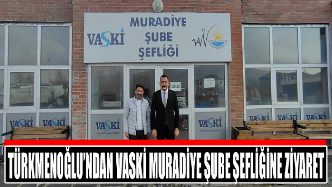 Türkmenoğlu’ndan VASKİ Muradiye Şube Şefliğine ziyaret