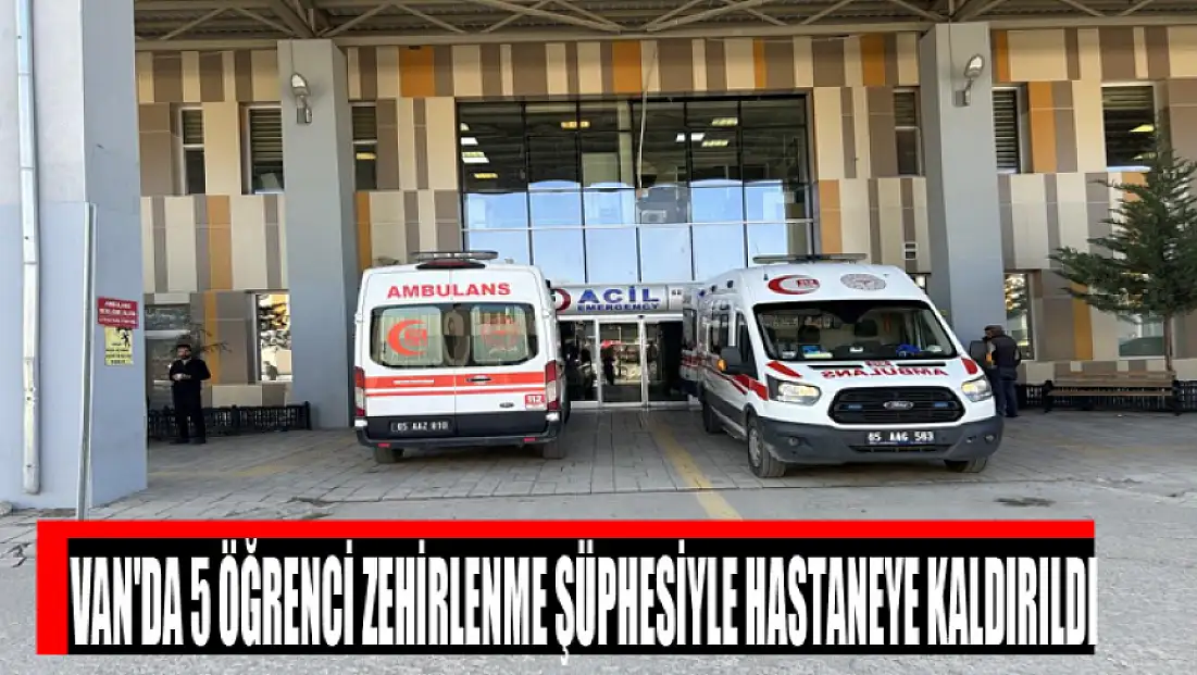 Van'da 5 öğrenci zehirlenme şüphesiyle hastaneye kaldırıldı