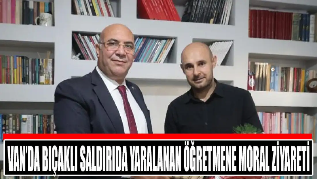 Van’da bıçaklı saldırıda yaralanan öğretmene moral ziyareti
