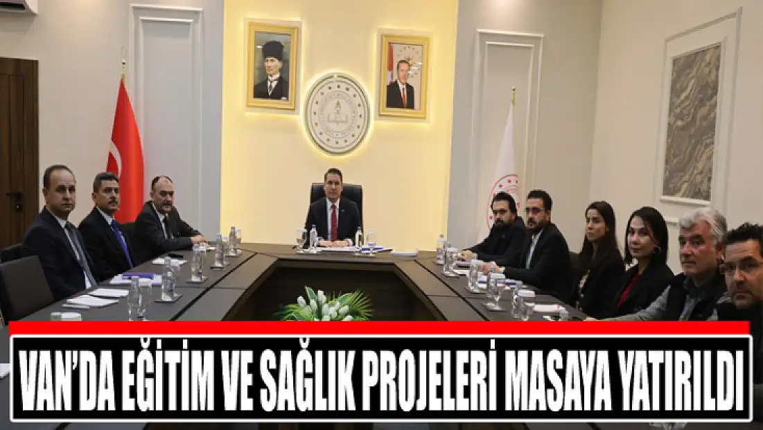 Van’da eğitim ve sağlık projeleri masaya yatırıldı