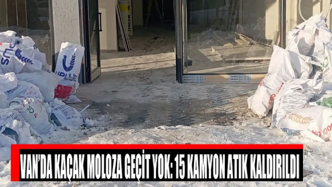 Van’da kaçak moloza geçit yok: 15 kamyon atık kaldırıldı