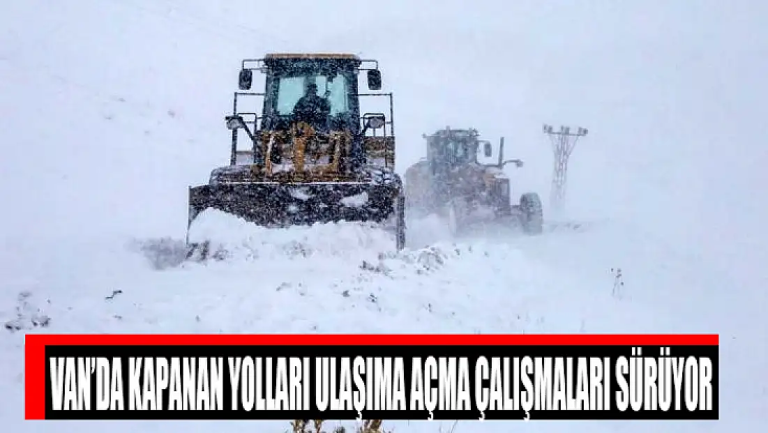 Van’da kapanan yolları ulaşıma açma çalışmaları sürüyor