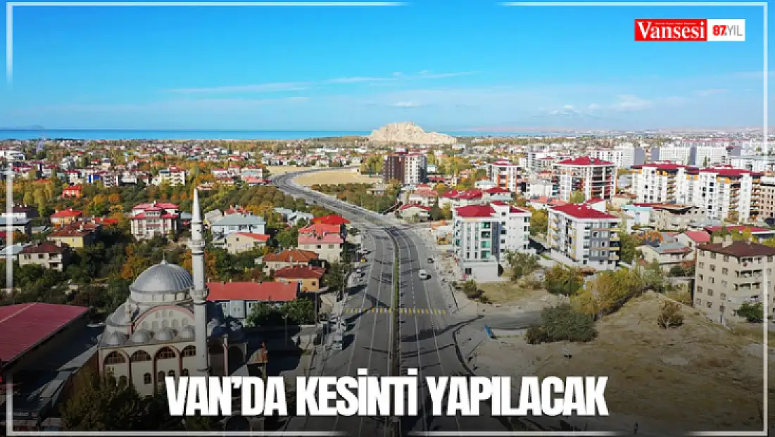 Van’da kesinti yapılacak
