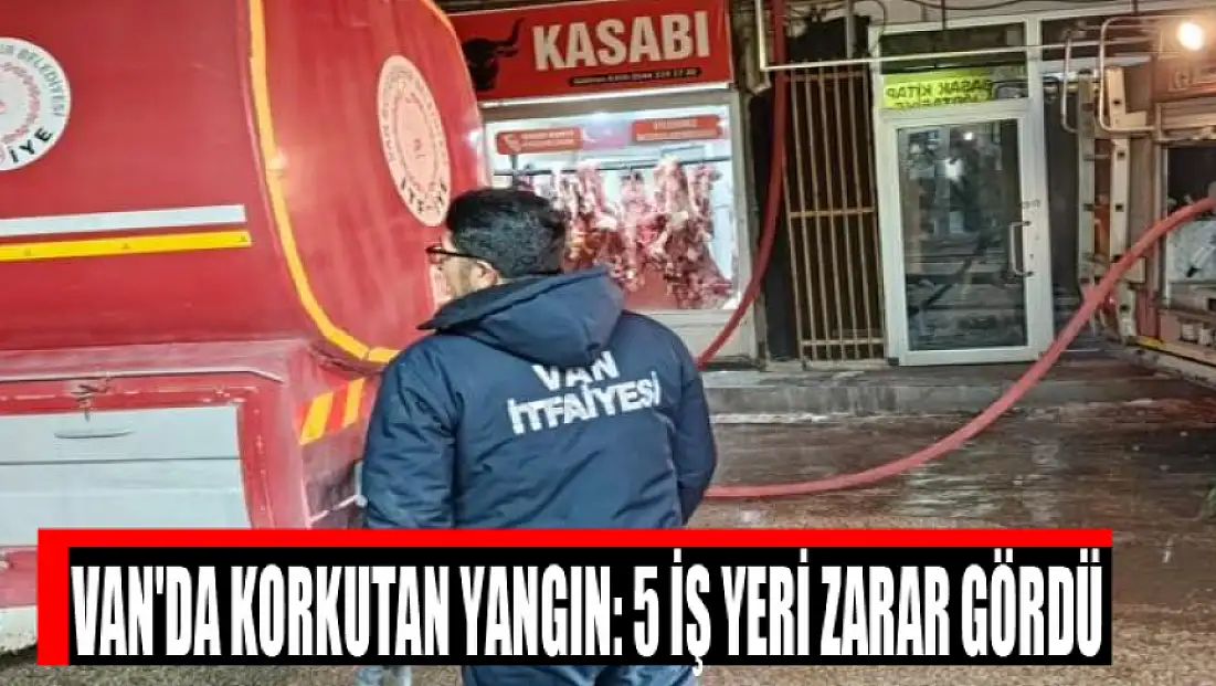 Van'da korkutan yangın: 5 iş yeri zarar gördü