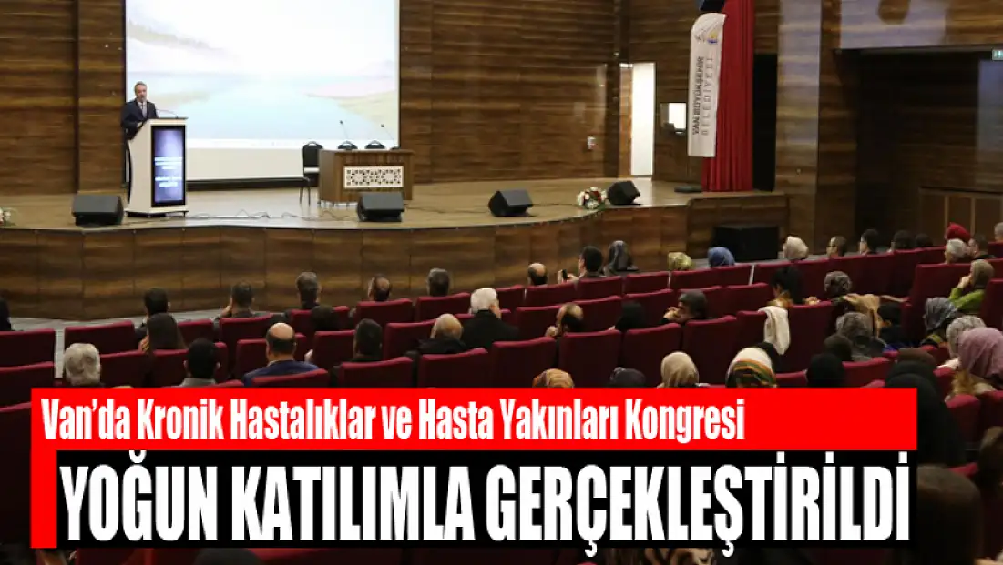 Van’da Kronik Hastalıklar ve Hasta Yakınları Kongresi yoğun katılımla gerçekleştirildi