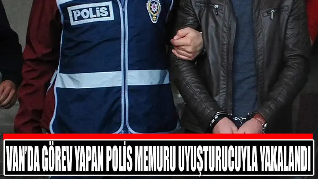 Van’da görev yapan polis memuru uyuşturucuyla yakalandı