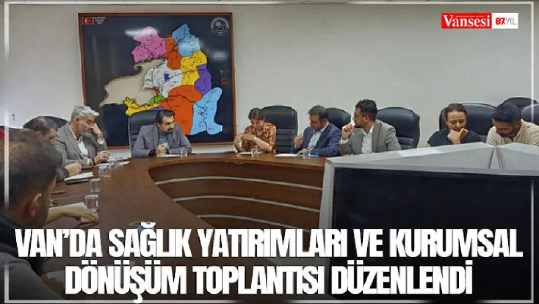 Van’da sağlık yatırımları ve kurumsal dönüşüm toplantısı düzenlendi