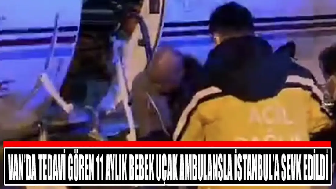 Van’da tedavi gören 11 aylık bebek uçak ambulansla İstanbul’a sevk edildi