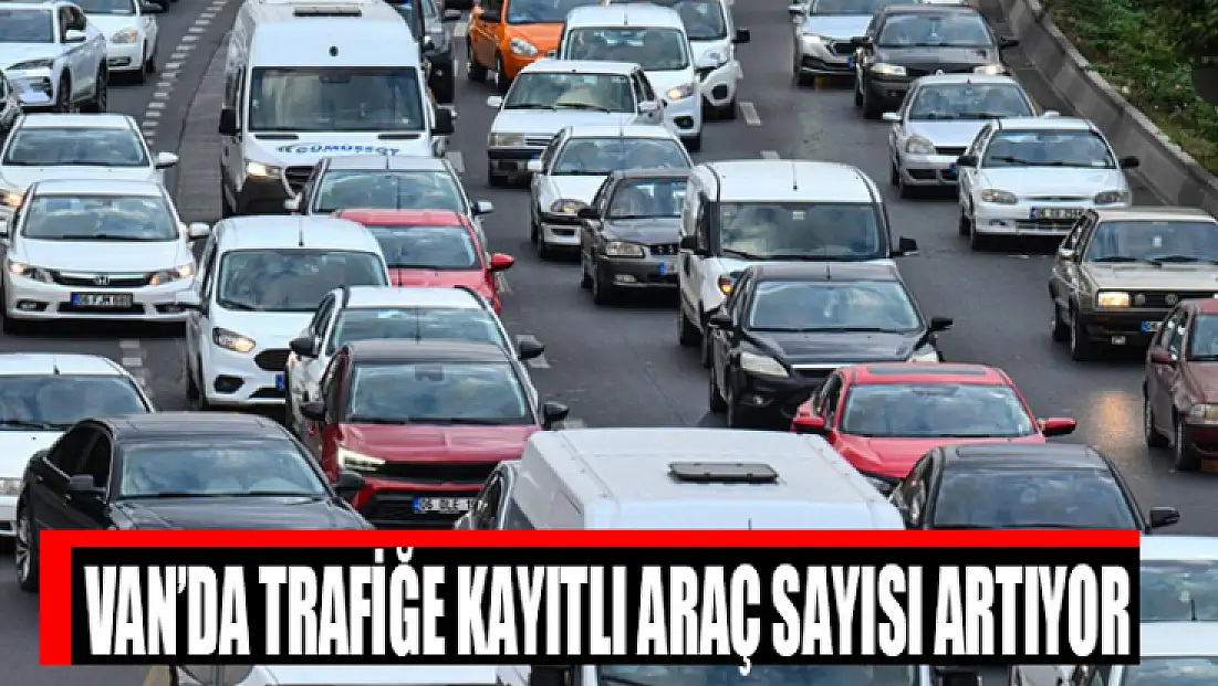 Van’da trafiğe kayıtlı araç sayısı artıyor