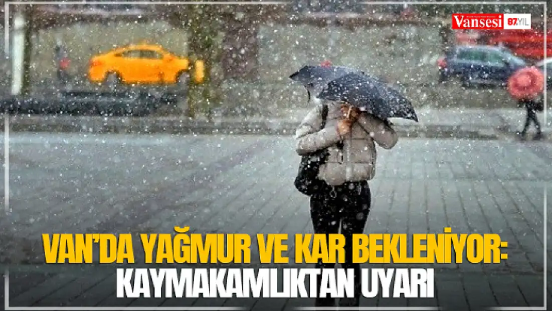 Van’da yağmur ve kar bekleniyor: Kaymakamlıktan uyarı