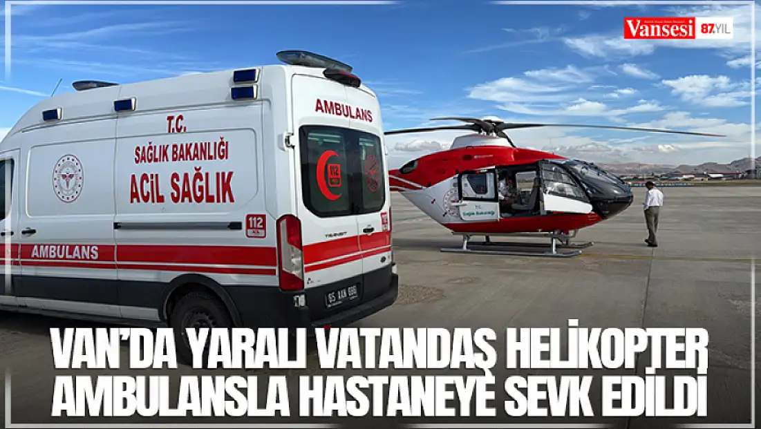 Van’da yaralı vatandaş helikopter ambulansla hastaneye sevk edildi