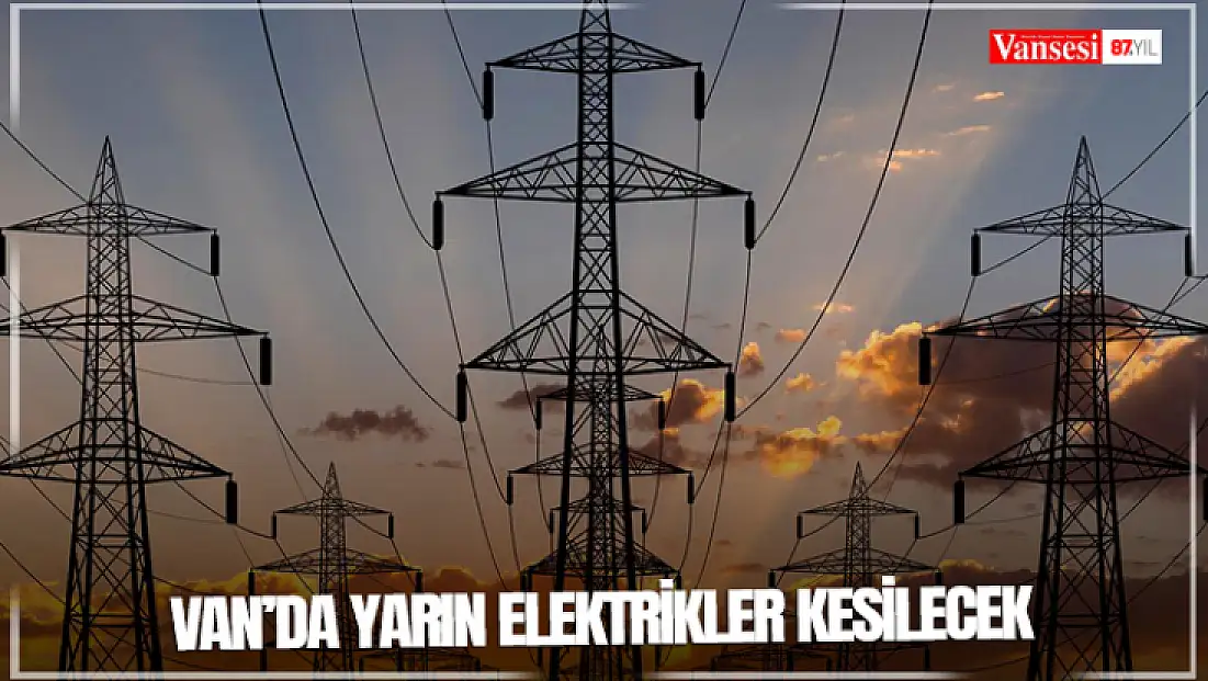 Van’da yarın elektrikler kesilecek