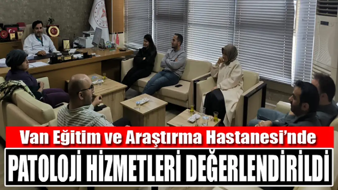 Van Eğitim ve Araştırma Hastanesi’nde patoloji hizmetleri değerlendirildi