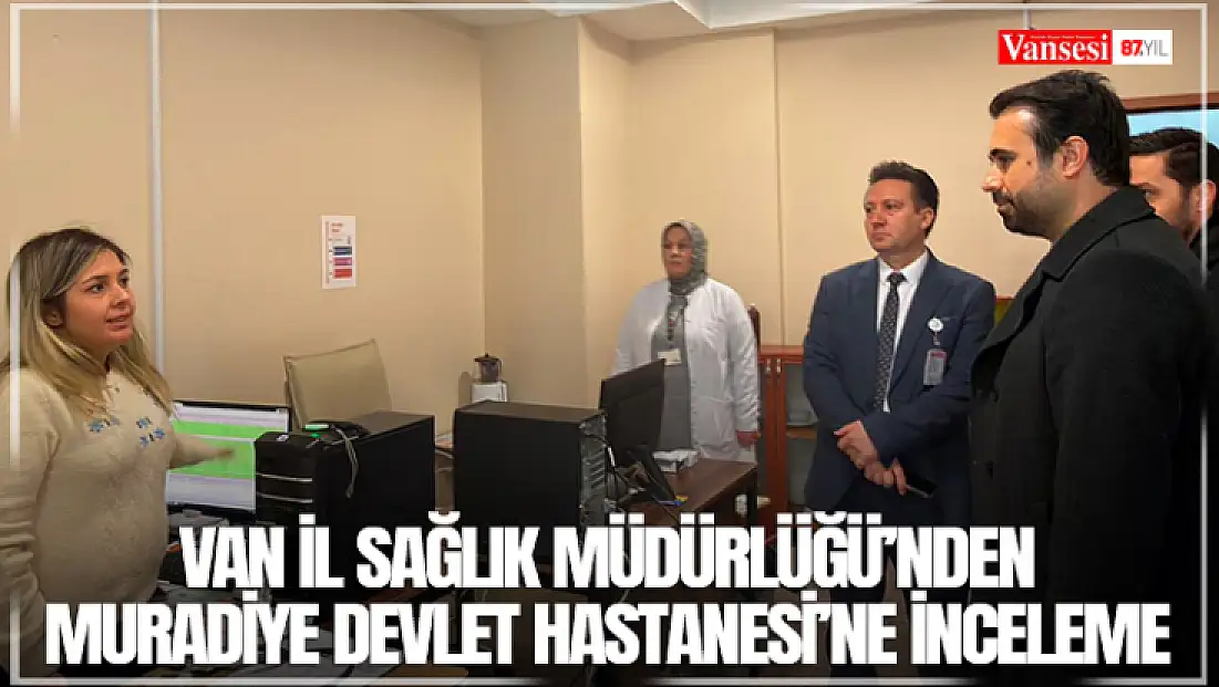 Van İl Sağlık Müdürlüğü’nden Muradiye Devlet Hastanesi’ne inceleme