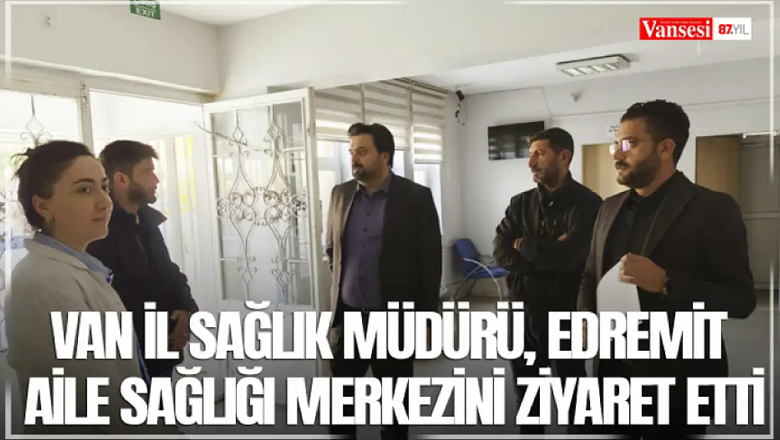 Van İl Sağlık Müdürü, Edremit aile sağlığı merkezini ziyaret etti