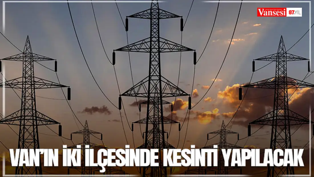 Van’ın iki ilçesinde kesinti yapılacak